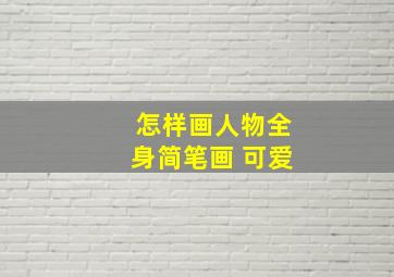 怎样画人物全身简笔画 可爱